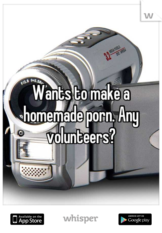 Wants to make a homemade porn. Any volunteers?