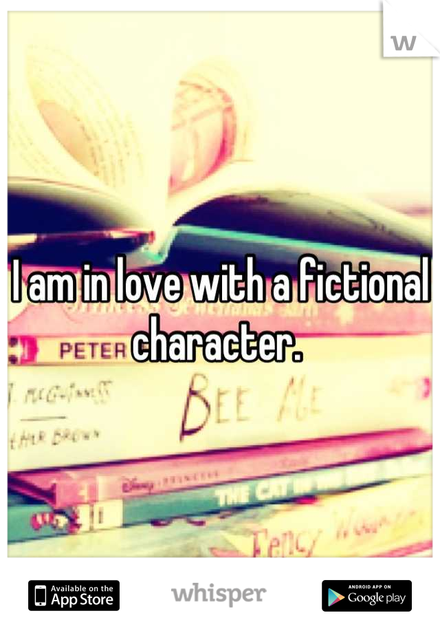 I am in love with a fictional character. 