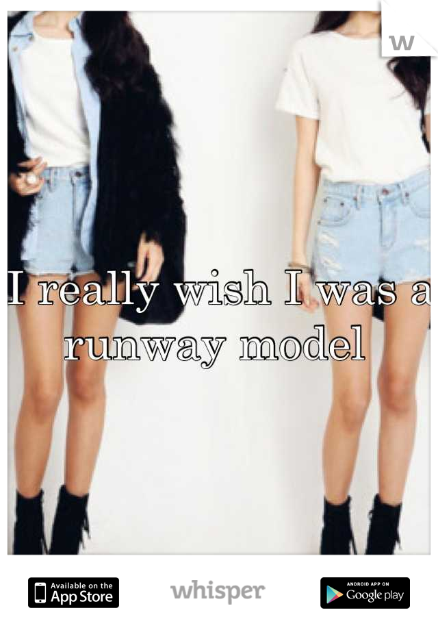 I really wish I was a runway model 