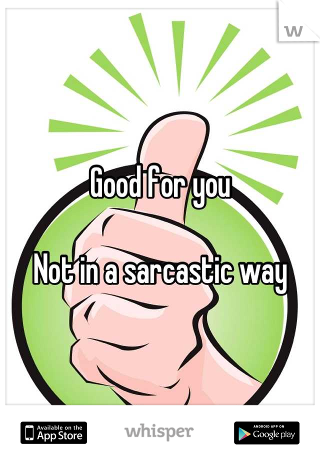 Good for you

Not in a sarcastic way