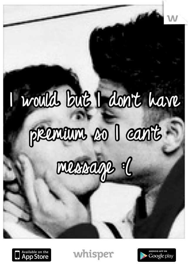 I would but I don't have premium so I can't message :(