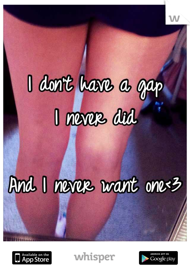 I don't have a gap
I never did

And I never want one<3