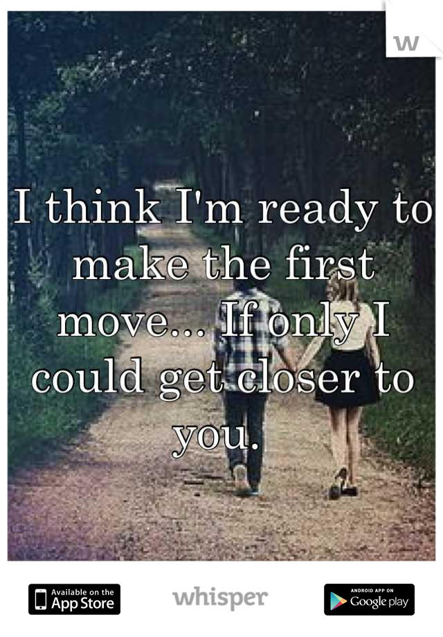 I think I'm ready to make the first move... If only I could get closer to you. 