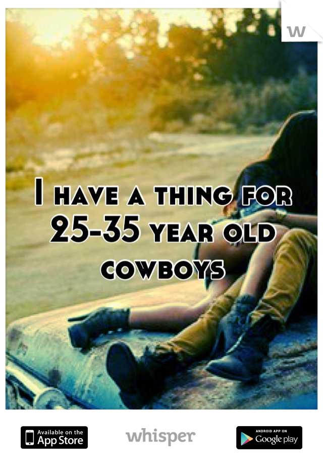 I have a thing for 25-35 year old cowboys