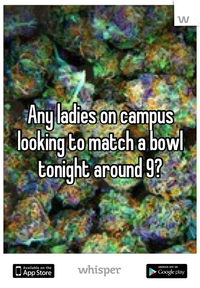 Any ladies on campus looking to match a bowl tonight around 9?
