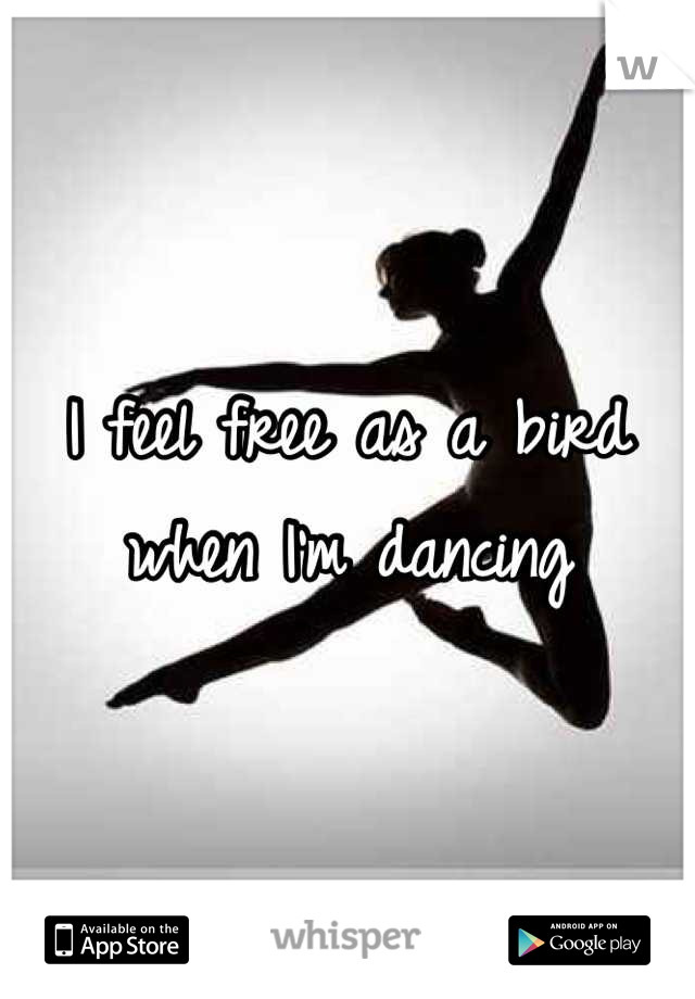 I feel free as a bird when I'm dancing