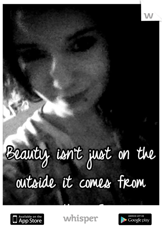 Beauty isn't just on the outside it comes from within <3 