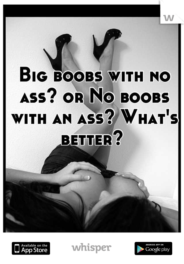 Big boobs with no ass? or No boobs with an ass? What's better? 