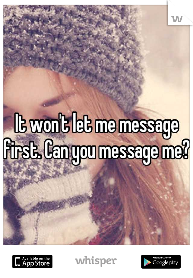 It won't let me message first. Can you message me?
