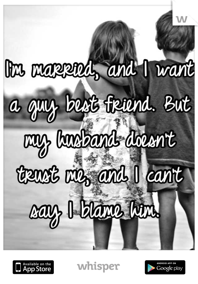 I'm married, and I want a guy best friend. But my husband doesn't trust me, and I can't say I blame him. 