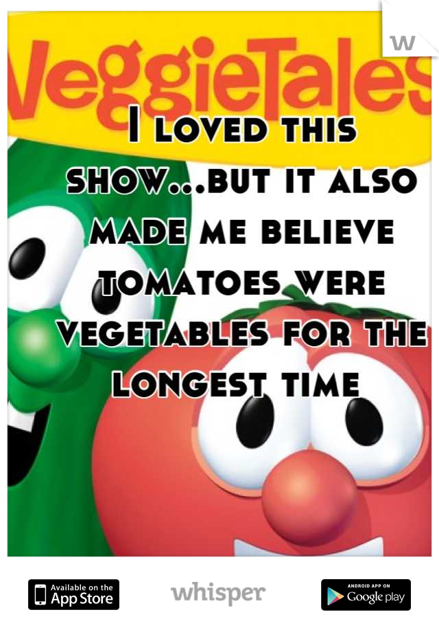 I loved this show...but it also made me believe tomatoes were vegetables for the longest time 