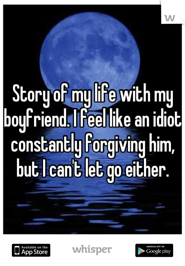 Story of my life with my boyfriend. I feel like an idiot constantly forgiving him, but I can't let go either.