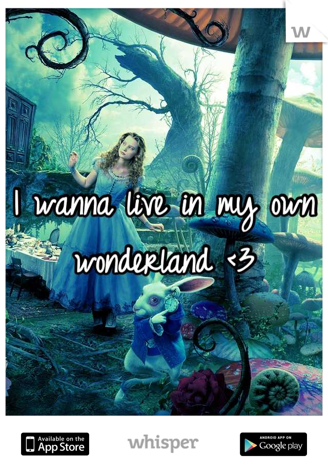 I wanna live in my own
wonderland <3