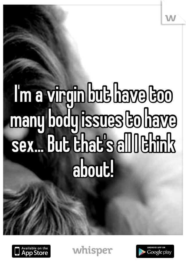 I'm a virgin but have too many body issues to have sex... But that's all I think about!