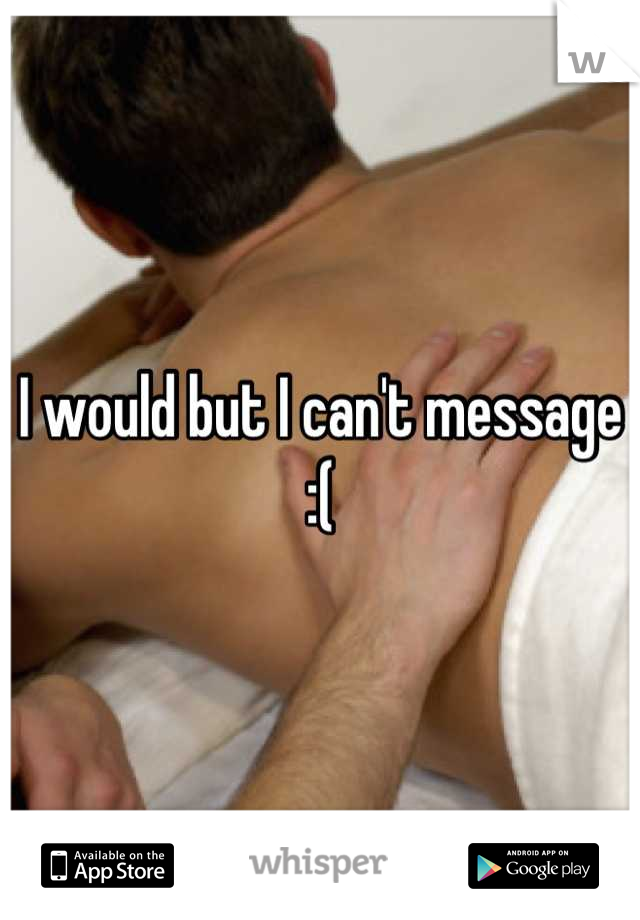 I would but I can't message :(