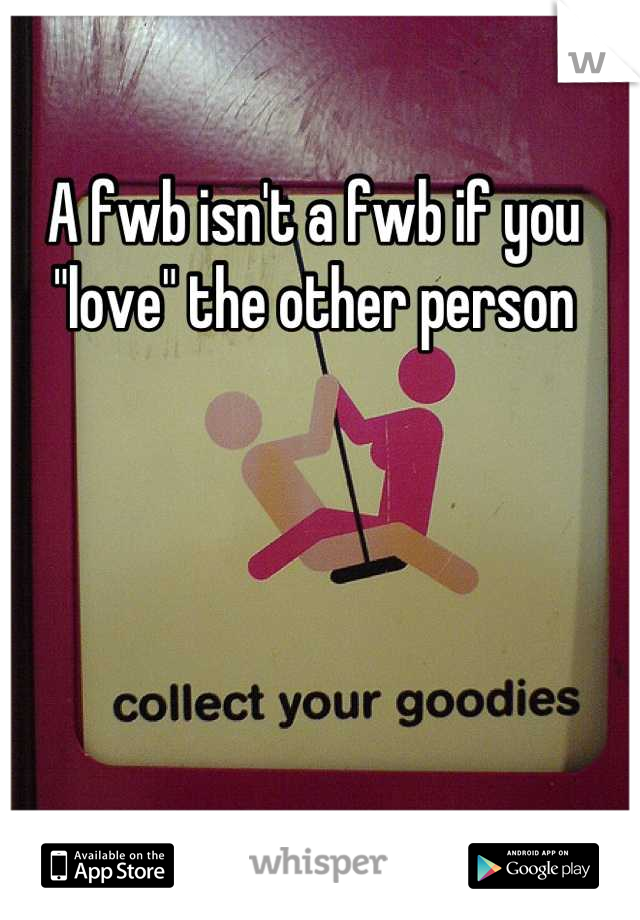 A fwb isn't a fwb if you "love" the other person