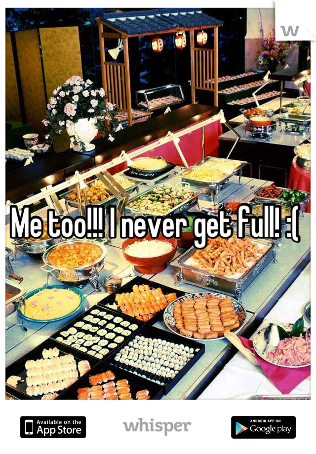 Me too!!! I never get full! :( 