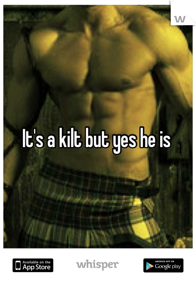 It's a kilt but yes he is 