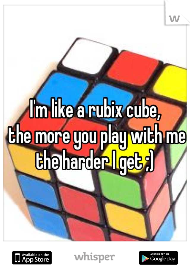 I'm like a rubix cube,
 the more you play with me the harder I get ;)