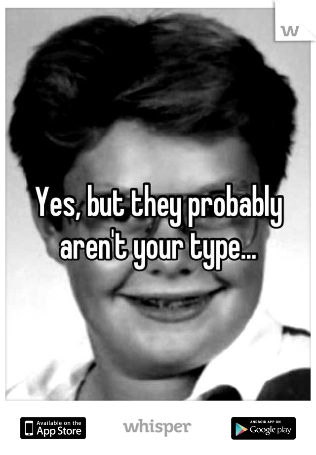 Yes, but they probably aren't your type...