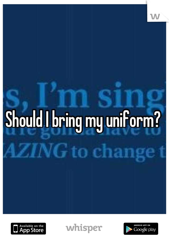 Should I bring my uniform? 
