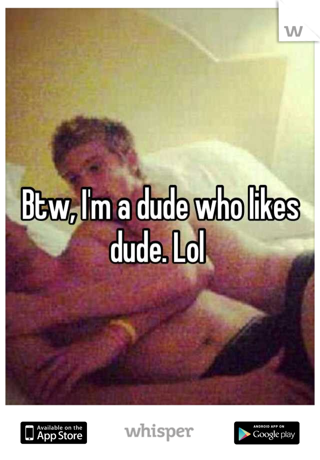 Btw, I'm a dude who likes dude. Lol 