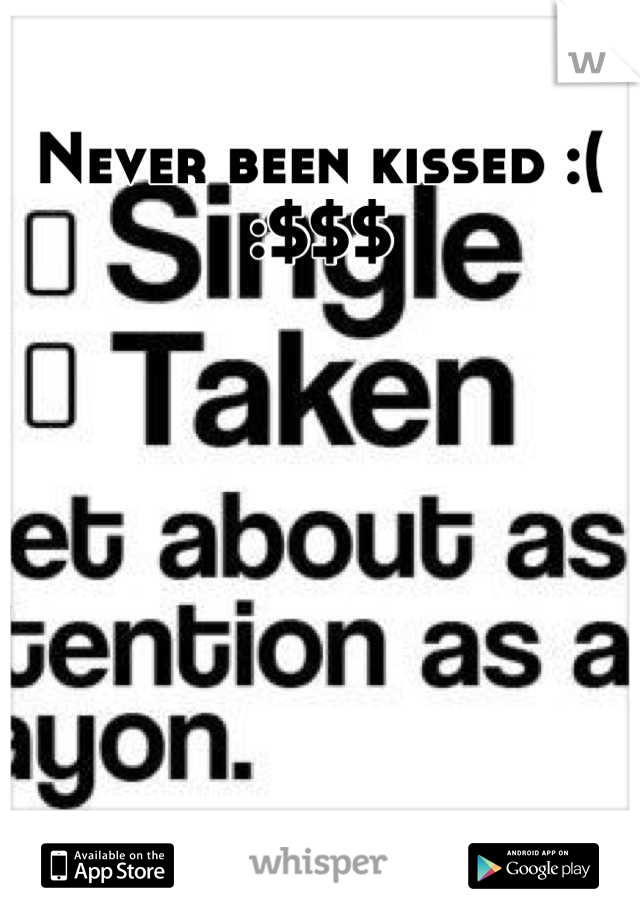 Never been kissed :( :$$$