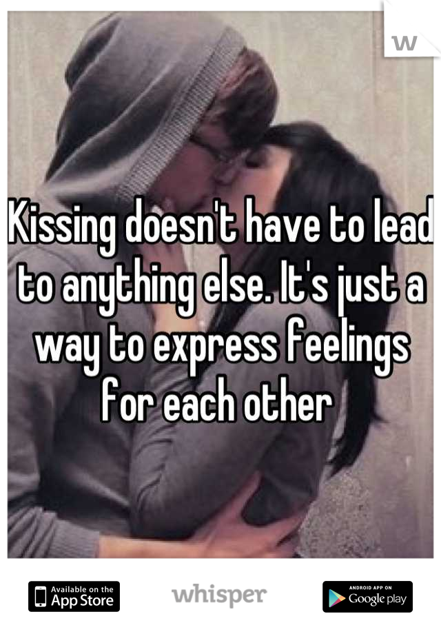 Kissing doesn't have to lead to anything else. It's just a way to express feelings for each other 