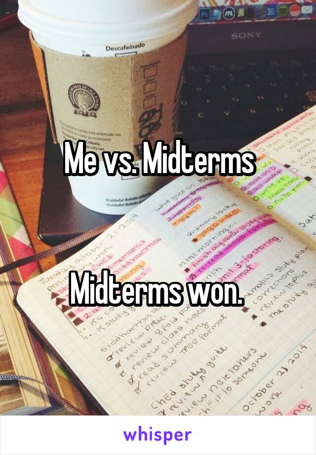 Me vs. Midterms


Midterms won. 