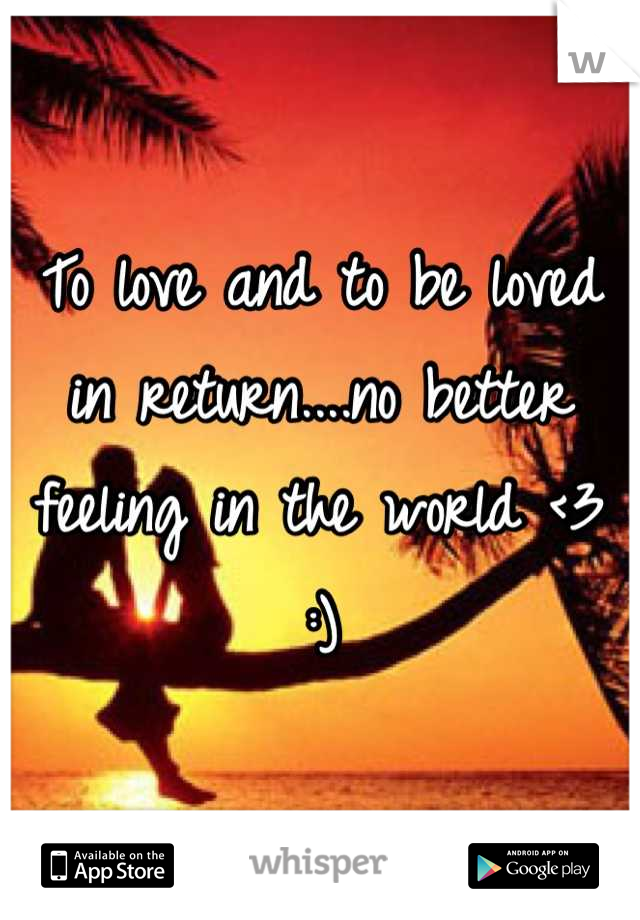 To love and to be loved in return....no better feeling in the world <3 :)