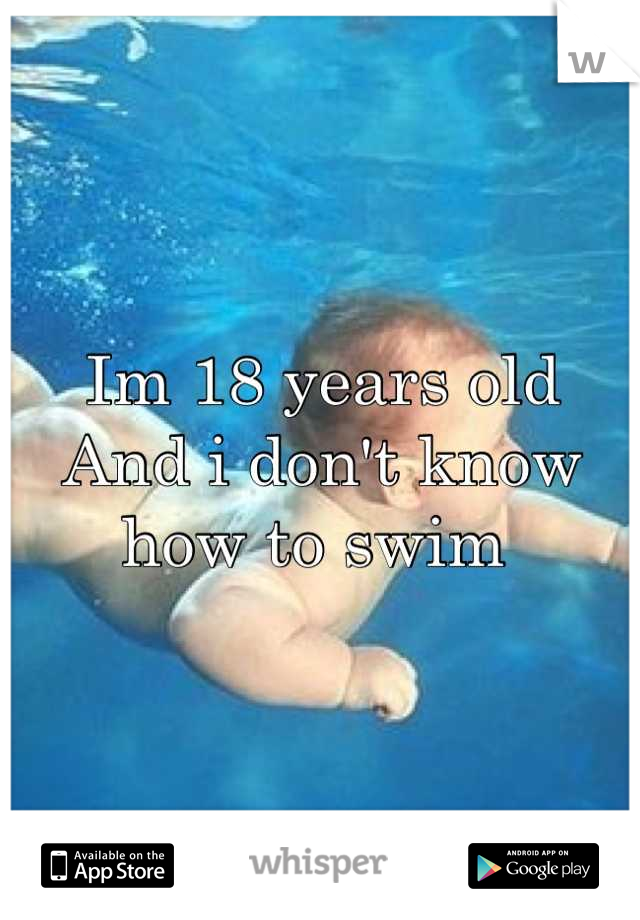 Im 18 years old 
And i don't know how to swim 