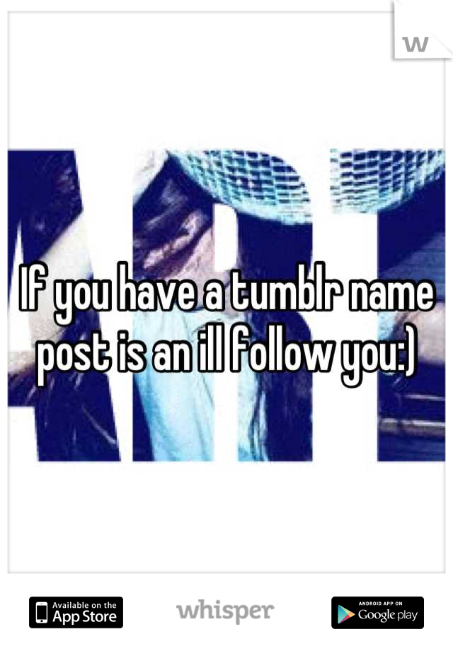 If you have a tumblr name post is an ill follow you:)