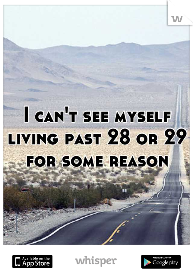I can't see myself living past 28 or 29 for some reason