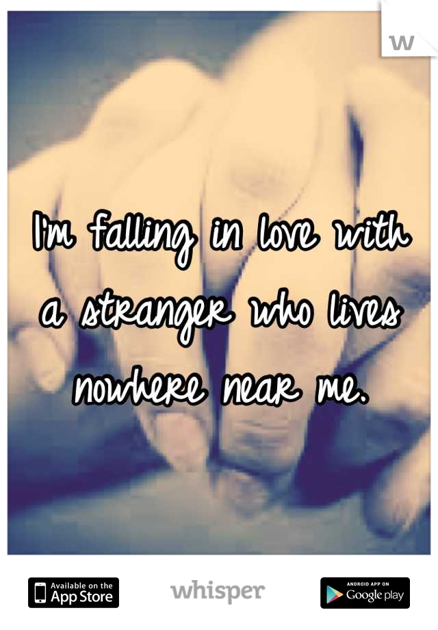 I'm falling in love with
a stranger who lives  nowhere near me.