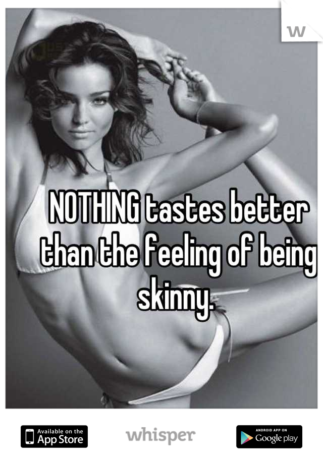 NOTHING tastes better than the feeling of being skinny. 