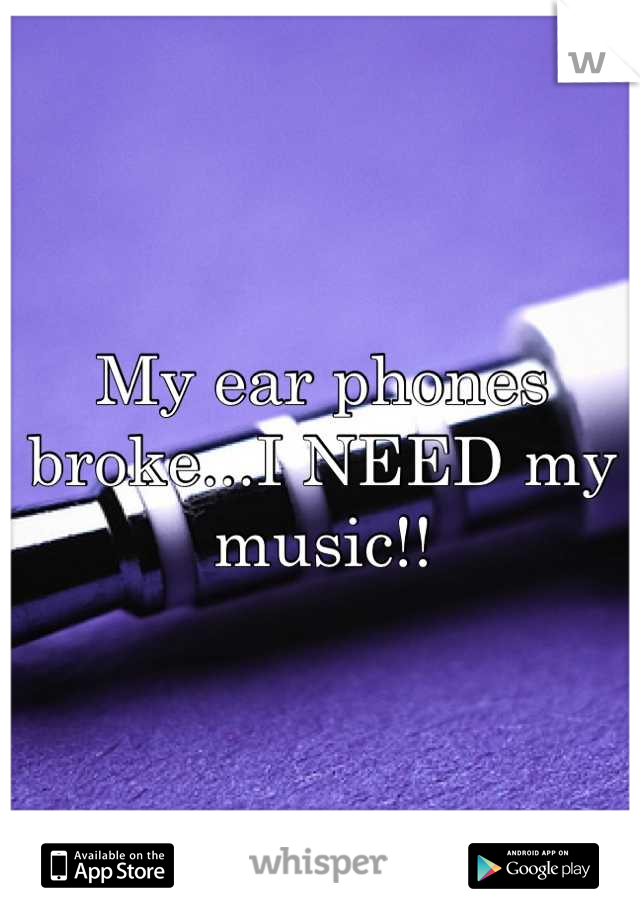 My ear phones broke...I NEED my music!!