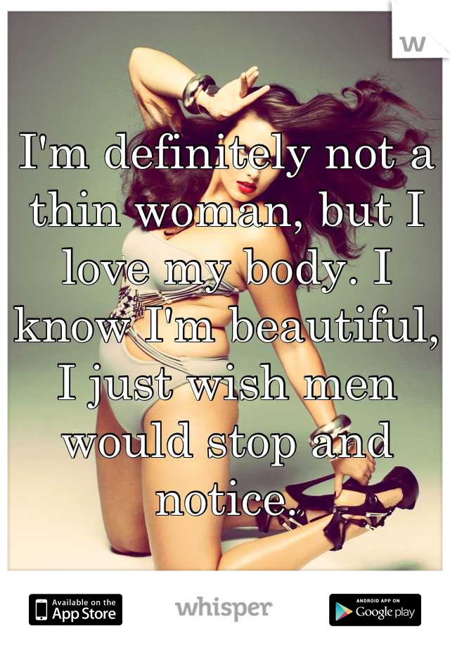 I'm definitely not a thin woman, but I love my body. I know I'm beautiful, I just wish men would stop and notice.