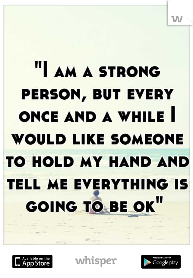 "I am a strong person, but every once and a while I would like someone to hold my hand and tell me everything is going to be ok" 