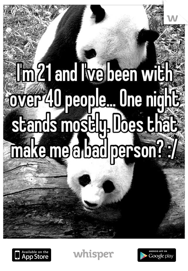 I'm 21 and I've been with over 40 people... One night stands mostly. Does that make me a bad person? :/