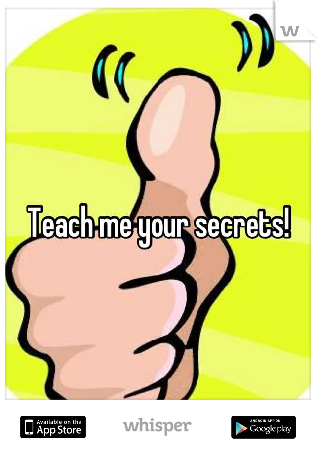 Teach me your secrets!