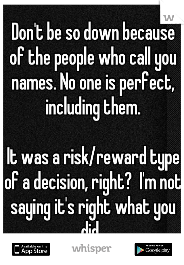 Don't be so down because of the people who call you names. No one is perfect, including them. 

It was a risk/reward type of a decision, right?  I'm not saying it's right what you did. 