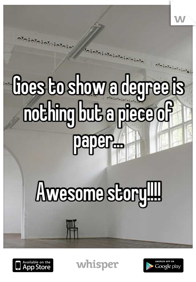 Goes to show a degree is nothing but a piece of paper... 

Awesome story!!!!