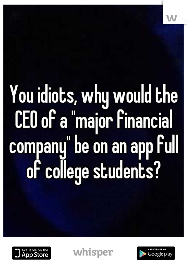 You idiots, why would the CEO of a "major financial company" be on an app full of college students?