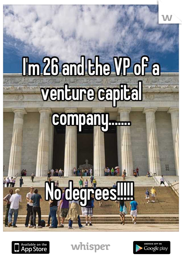 I'm 26 and the VP of a venture capital company.......


No degrees!!!!! 