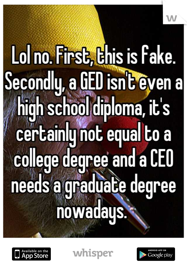 Lol no. First, this is fake. 
Secondly, a GED isn't even a high school diploma, it's certainly not equal to a college degree and a CEO needs a graduate degree nowadays. 