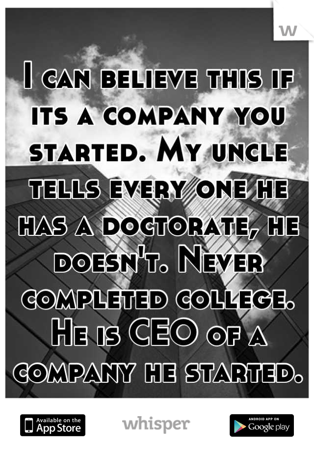 I can believe this if its a company you started. My uncle tells every one he has a doctorate, he doesn't. Never completed college. He is CEO of a company he started.