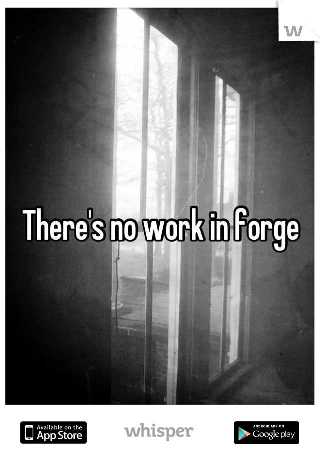 There's no work in forge