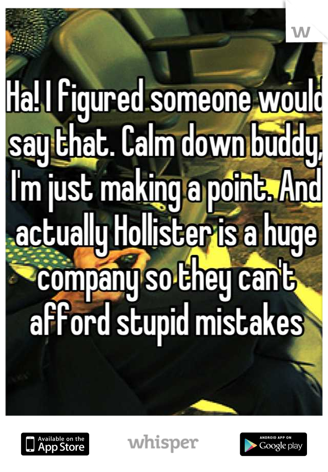 Ha! I figured someone would say that. Calm down buddy, I'm just making a point. And actually Hollister is a huge company so they can't afford stupid mistakes