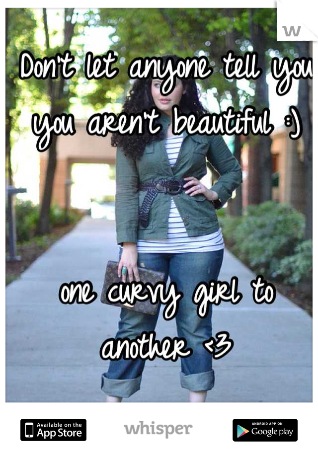 Don't let anyone tell you you aren't beautiful :)


one curvy girl to another <3