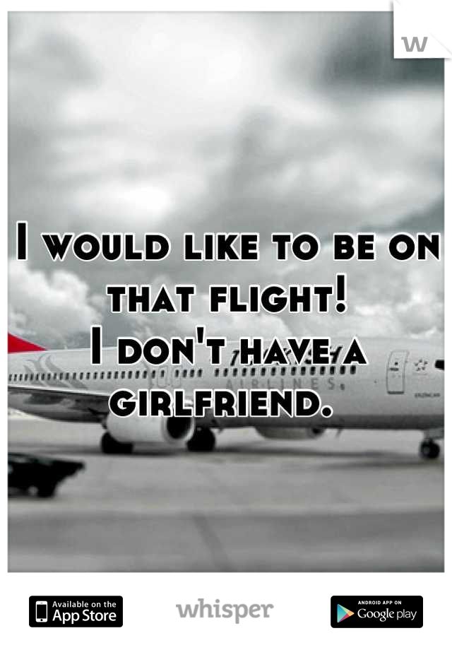 I would like to be on that flight!
I don't have a girlfriend. 
